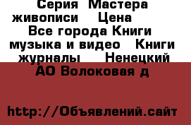 Серия “Мастера живописи“ › Цена ­ 300 - Все города Книги, музыка и видео » Книги, журналы   . Ненецкий АО,Волоковая д.